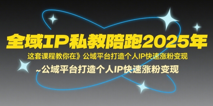 图片[1]-【2025.07.29】全域IP私教陪跑2025年，这套课程教你在​公域平台打造个人IP快速涨粉变现百度网盘免费下载-芽米宝库