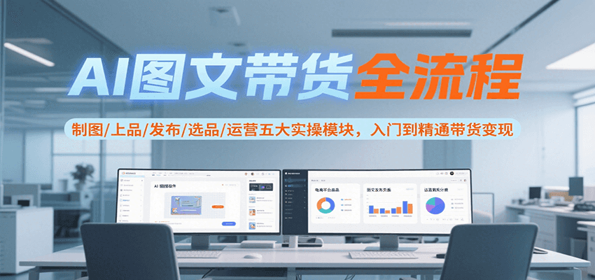 【2025.07.29】AI图文带货全流程，制图/上品/发布/选品/运营五大实操模块，入门到精通带货变现百度网盘免费下载-芽米宝库