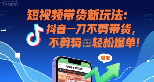 【2025.07.29】短视频带货新玩法：抖音一刀不剪带货，不剪辑，纯搬运，新手也能轻松爆单!百度网盘免费下载-芽米宝库