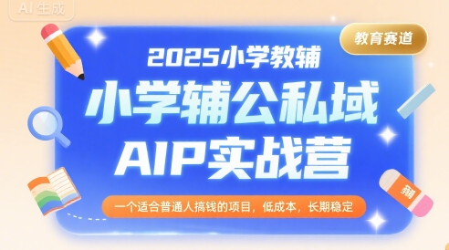 图片[1]-【2025.07.31】2025小学教辅公私域AIP实战营，一个适合普通人搞钱的项目，低成本，长期稳定百度网盘免费下载-芽米宝库