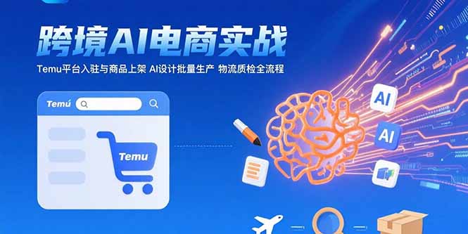 图片[1]-【2025.07.31】AI+跨境电商实战：Temu平台入驻与商品上架 AI设计批量生产 物流质检全流程百度网盘免费下载-芽米宝库
