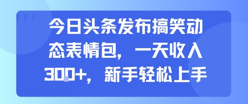 图片[1]-【2025.08.05】今日头条发布搞笑动态表情包，一天收入300+，新手轻松上手百度网盘免费下载-芽米宝库
