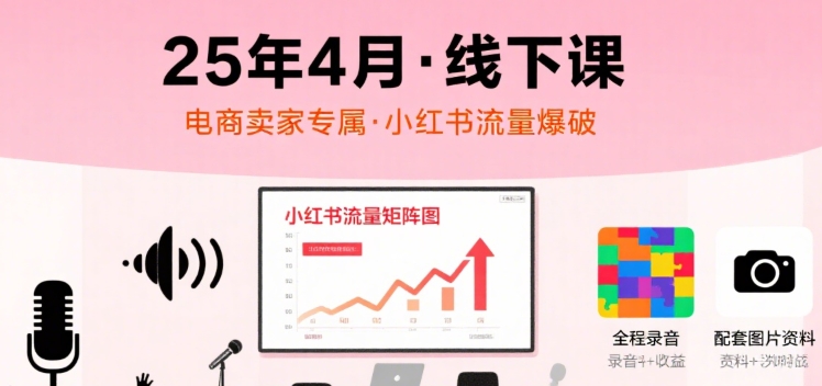 【2025.08.06】小红书25年4月线下课程，电商卖家小红书流量课，录音+图片百度网盘免费下载-芽米宝库