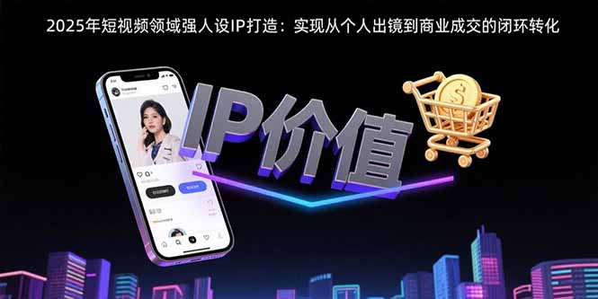 【2025.08.06】2025年短视频领域人设IP打造：实现从个人出镜到商业成交的闭环转化百度网盘免费下载-芽米宝库