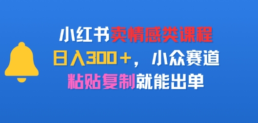 图片[1]-【2025.08.07】小红书卖情感类课程，日入300+，小众赛道，粘贴复制就能出单百度网盘免费下载-芽米宝库