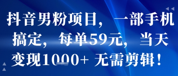 图片[1]-【2025.08.07】抖音男粉项目，一部手机搞定，每单59米，当天变现1k+ 无需剪辑百度网盘免费下载-芽米宝库