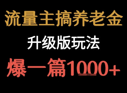 图片[1]-【2025.08.08】流量主之养老金升级版玩法 爆一篇收益1000+百度网盘免费下载-芽米宝库