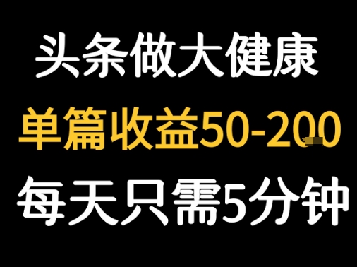 图片[1]-【2025.08.08】每天5分钟，用今日头条创作大健康图文 单篇收益50-2张百度网盘免费下载-芽米宝库