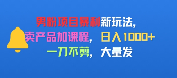 【2025.08.08】男粉项目新玩法，卖产品加课程，日入1k+暴利成本低，一刀不剪，大量发百度网盘免费下载-芽米宝库