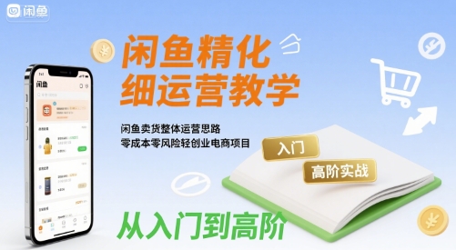 【2025.08.10】闲鱼精细化运营入门+高阶实战教学，闲鱼卖货整体运营思路，零成本零风险轻创业电商项目百度网盘免费下载-芽米宝库