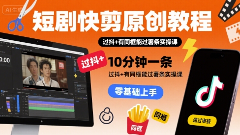 【2025.08.11】短剧快剪原创教程，10分钟一条，过抖+有同框能过薯条实操课百度网盘免费下载-芽米宝库