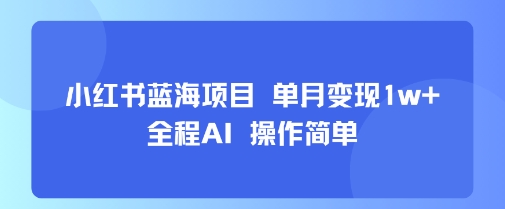 【2025.08.11】小红书蓝海项目 单月变现1w+ 全程AI 操作简单百度网盘免费下载-芽米宝库