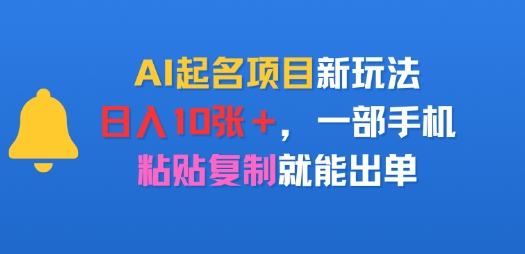 【2025.08.11】AI起名项目新玩法，日入多张，一部手机，粘贴复制就能出单百度网盘免费下载-芽米宝库