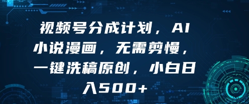【2025.08.13】视频号分成计划，AI小说漫画，无需剪慢，一键洗稿原创，小白日入多张百度网盘免费下载-芽米宝库