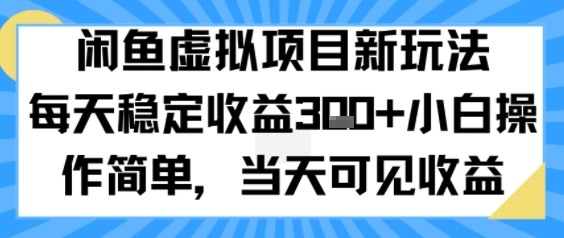 【2025.08.13】闲鱼虚拟项目新玩法，每天稳定收益3张+，小白操作简单，当天可见收益百度网盘免费下载-芽米宝库