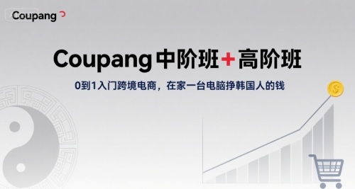 【2025.08.13】Coupang中阶班+高阶班，0到1入门跨境电商，在家一台电脑挣韩国人的钱百度网盘免费下载-芽米宝库