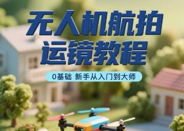 【2025.08.25】无人机航拍运镜教程，0基础新手从入门到大师百度网盘免费下载-芽米宝库