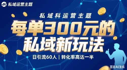 【2025.08.24】每单300+的私域新玩法，日引流60人，转化率高达一半、一天5单左右，有手就能做百度网盘免费下载-芽米宝库