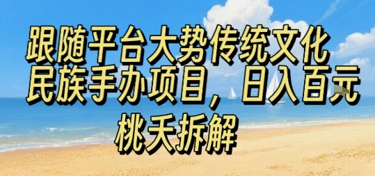 【2025.08.24】跟随平台大势传统文化民族手办项目，操作非常简单，日入100+百度网盘免费下载-芽米宝库