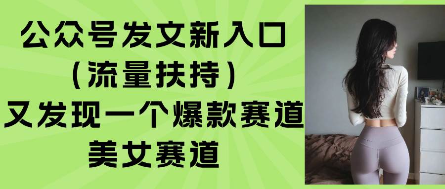 【2025.08.24】公众号发文新入口（流量扶持），又发现一个爆款赛道：美女赛道百度网盘免费下载-芽米宝库