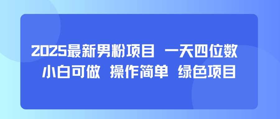 【2025.08.24】2025最新男粉项目 一天四位数 小白可做 操作简单 绿色项目百度网盘免费下载-芽米宝库