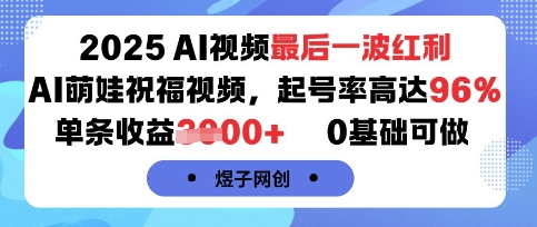 【2025.08.26】2025AI视频最后一波红利，AI萌娃祝福视频，起号率高达96%，单条收益1k+，0基础可做百度网盘免费下载-芽米宝库