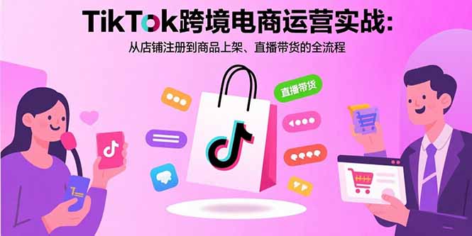 【2025.08.26】TikTok跨境电商运营实战：从店铺注册到商品上架、直播带货的全流程百度网盘免费下载-芽米宝库