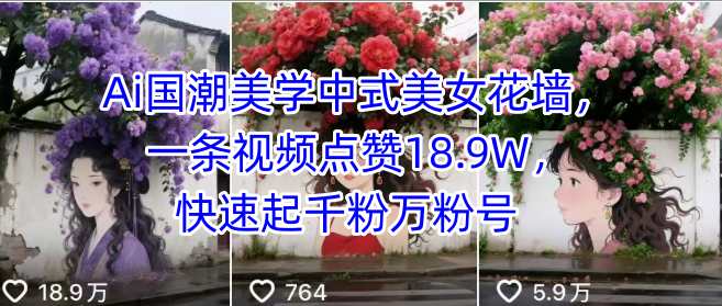 【2025.08.27】Ai国潮美学中式美女花墙，一条视频点赞18.9W，快速起千粉万粉号百度网盘免费下载-芽米宝库
